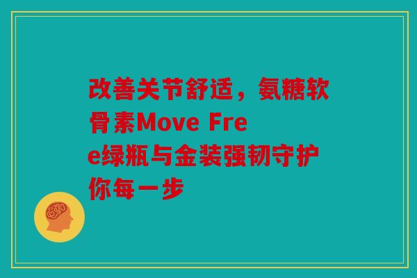 改善关节舒适,氨糖软骨素Move Free绿瓶与金装强韧守护你每一步 改善关节舒适,氨糖软骨素Move Free绿瓶与金装强韧守护你每一步