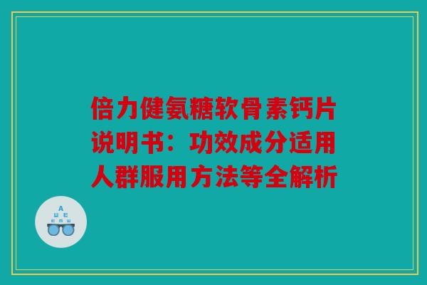 倍力健氨糖软骨素钙片说明书：功效成分适用人群服用方法等全解析