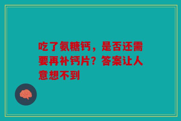 吃了氨糖钙,是否还需要再补钙片?答案让人意想不到 吃了氨糖钙,是否还需要再补钙片?答案让人意想不到