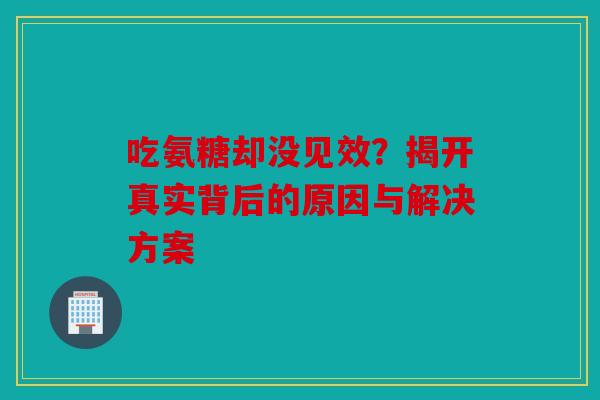 吃氨糖却没见效？揭开真实背后的原因与解决方案