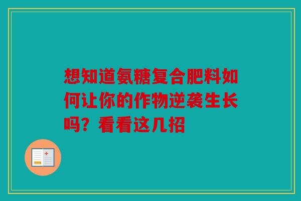 想知道氨糖复合肥料如何让你的作物逆袭生长吗?看看这几招 想知道氨糖复合肥料如何让你的作物逆袭生长吗?看看这几招