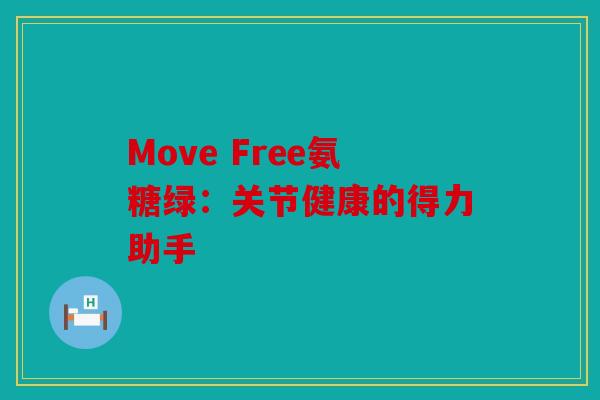 Move Free氨糖绿:关节健康的得力助手 Move Free氨糖绿:关节健康的得力助手