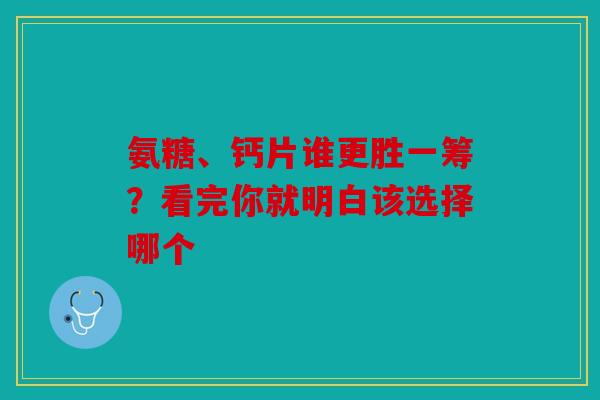 氨糖、钙片谁更胜一筹?看完你就明白该选择哪个 氨糖、钙片谁更胜一筹?看完你就明白该选择哪个