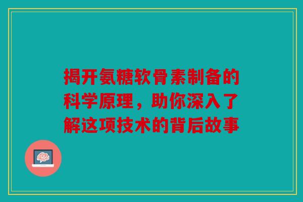 揭开氨糖软骨素制备的科学原理,助你深入了解这项技术的背后故事 揭开氨糖软骨素制备的科学原理,助你深入了解这项技术的背后故事