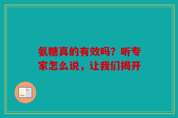 氨糖真的有效吗？听专家怎么说，让我们揭开