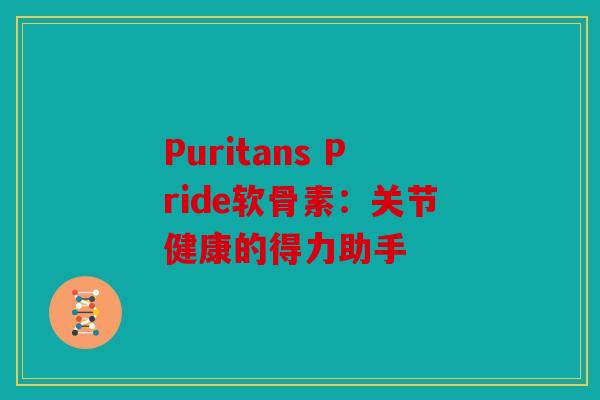 Puritans Pride软骨素：关节健康的得力助手