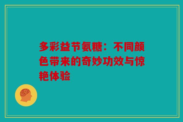 多彩益节氨糖：不同颜色带来的奇妙功效与惊艳体验