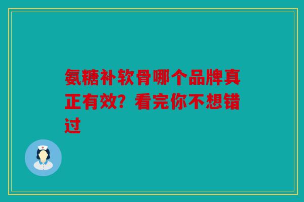氨糖补软骨哪个品牌真正有效?看完你不想错过 氨糖补软骨哪个品牌真正有效?看完你不想错过