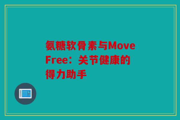 氨糖软骨素与MoveFree：关节健康的得力助手