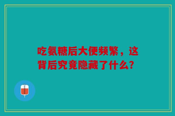 吃氨糖后大便频繁,这背后究竟隐藏了什么? 吃氨糖后大便频繁,这背后究竟隐藏了什么?