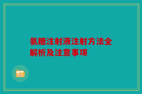 氨糖注射液注射方法全解析及注意事项