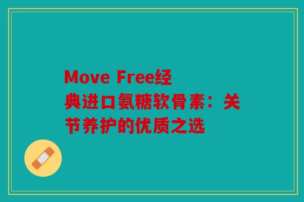 Move Free经典进口氨糖软骨素:关节养护的优质之选 Move Free经典进口氨糖软骨素:关节养护的优质之选
