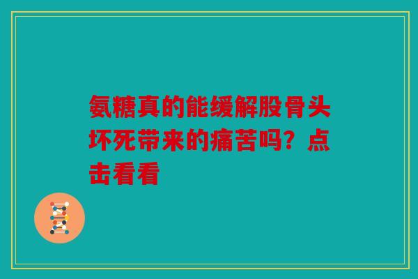 氨糖真的能缓解股骨头坏死带来的痛苦吗?点击看看 氨糖真的能缓解股骨头坏死带来的痛苦吗?点击看看