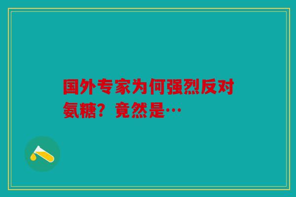 国外专家为何强烈反对氨糖?竟然是… 国外专家为何强烈反对氨糖?竟然是…