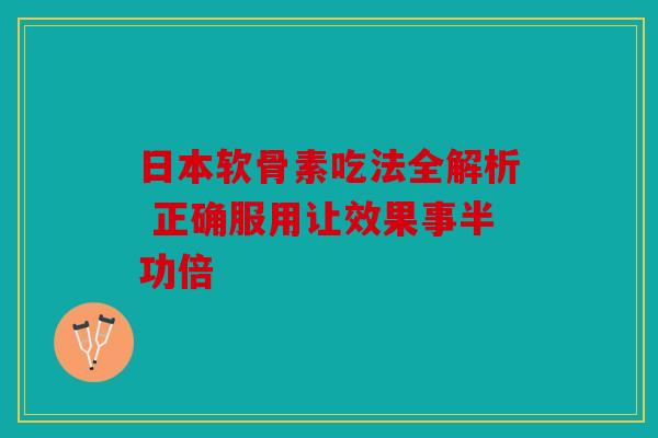 日本软骨素吃法全解析 正确服用让效果事半功倍 日本软骨素吃法全解析 正确服用让效果事半功倍