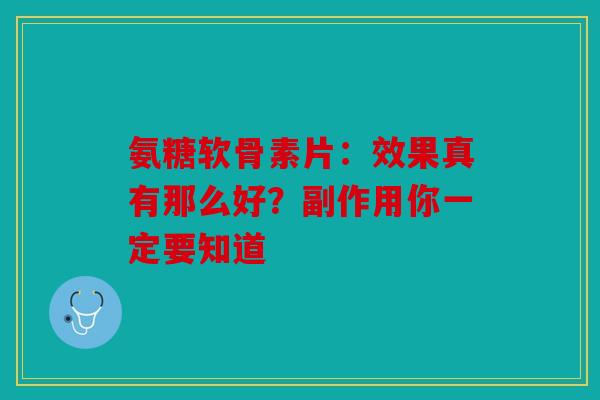 氨糖软骨素片:效果真有那么好?副作用你一定要知道 氨糖软骨素片:效果真有那么好?副作用你一定要知道