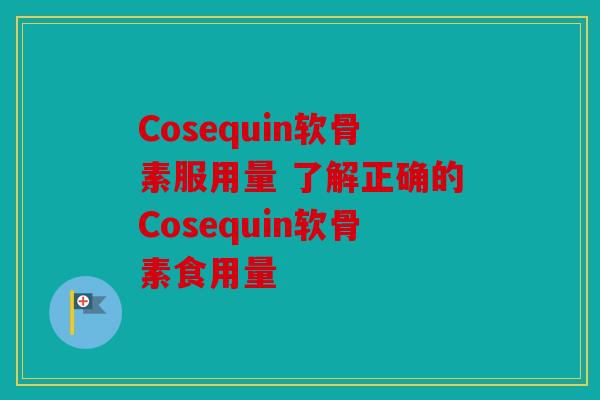 Cosequin软骨素服用量 了解正确的Cosequin软骨素食用量 Cosequin软骨素服用量 了解正确的Cosequin软骨素食用量