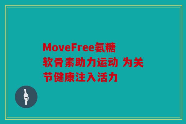 MoveFree氨糖软骨素助力运动 为关节健康注入活力 MoveFree氨糖软骨素助力运动 为关节健康注入活力