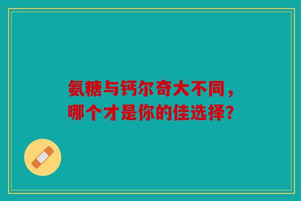氨糖与钙尔奇大不同,哪个才是你的佳选择? 氨糖与钙尔奇大不同,哪个才是你的佳选择?
