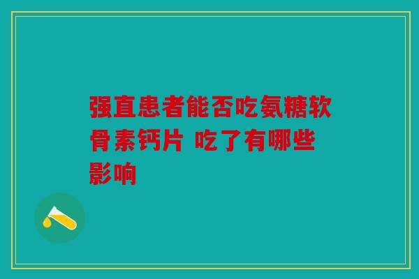 强直患者能否吃氨糖软骨素钙片 吃了有哪些影响 强直患者能否吃氨糖软骨素钙片 吃了有哪些影响