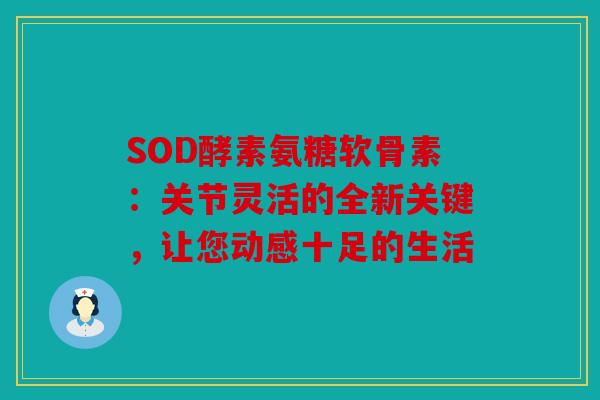 SOD酵素氨糖软骨素:关节灵活的全新关键,让您动感十足的生活 SOD酵素氨糖软骨素:关节灵活的全新关键,让您动感十足的生活
