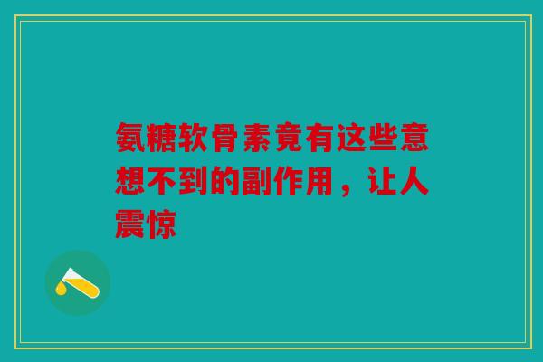 氨糖软骨素竟有这些意想不到的副作用，让人震惊