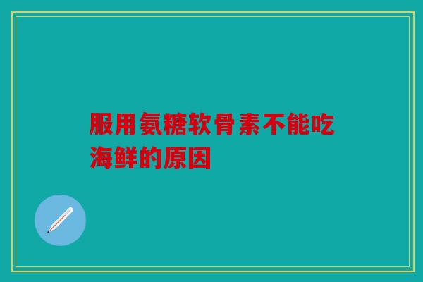 服用氨糖软骨素不能吃海鲜的原因 服用氨糖软骨素不能吃海鲜的原因