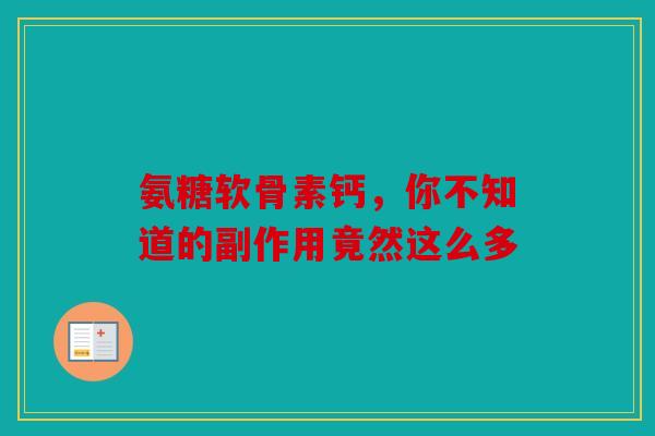 氨糖软骨素钙，你不知道的副作用竟然这么多