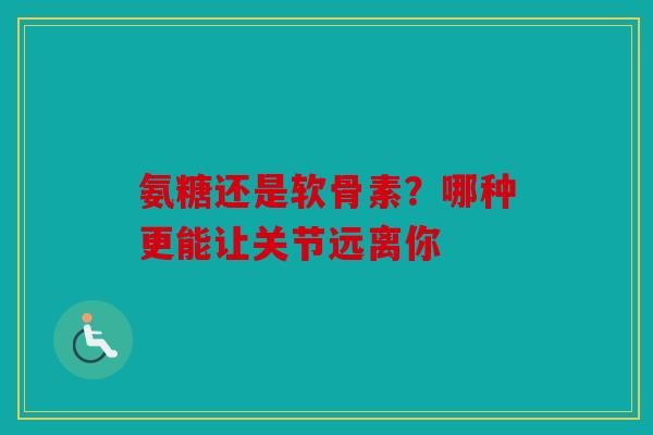 氨糖还是软骨素?哪种更能让关节远离你 氨糖还是软骨素?哪种更能让关节远离你