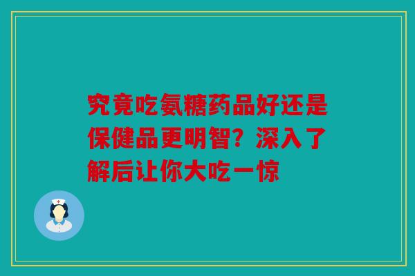 究竟吃氨糖药品好还是保健品更明智?深入了解后让你大吃一惊 究竟吃氨糖药品好还是保健品更明智?深入了解后让你大吃一惊