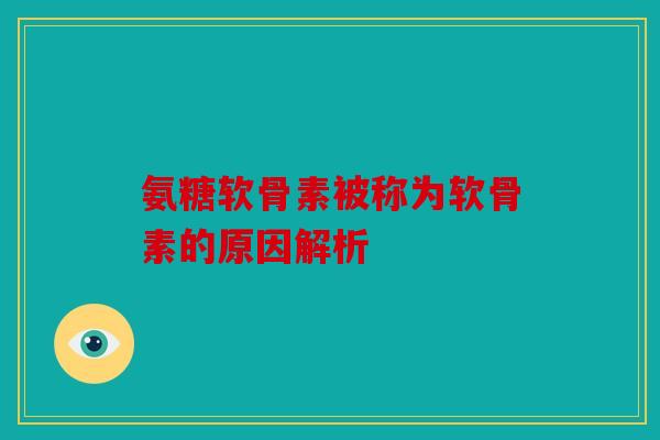 氨糖软骨素被称为软骨素的原因解析