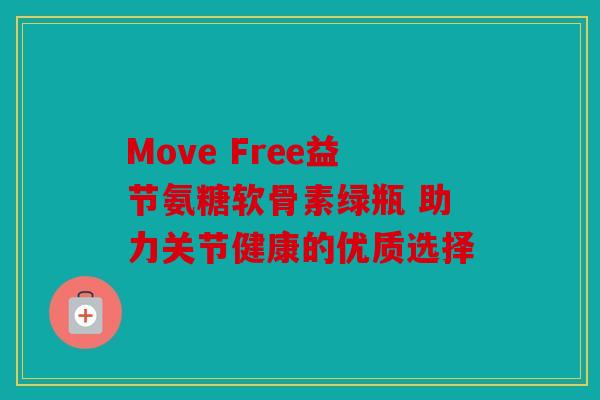 Move Free益节氨糖软骨素绿瓶 助力关节健康的优质选择 Move Free益节氨糖软骨素绿瓶 助力关节健康的优质选择